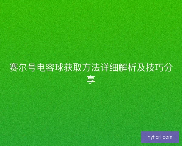 赛尔号电容球获取方法详细解析及技巧分享